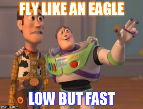 X, X Everywhere Meme | FLY LIKE AN EAGLE LOW BUT FAST | image tagged in memes,x x everywhere | made w/ Imgflip meme maker