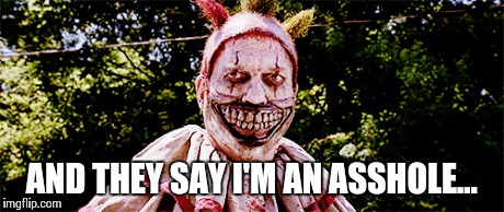 Twisty the clown  | AND THEY SAY I'M AN ASSHOLE... | image tagged in twisty the clown,asshole,american horror story | made w/ Imgflip meme maker