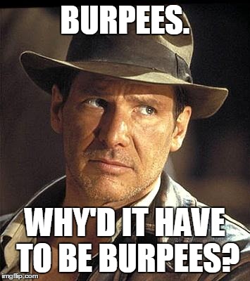 Indiana jones  | BURPEES. WHY'D IT HAVE TO BE BURPEES? | image tagged in indiana jones  | made w/ Imgflip meme maker