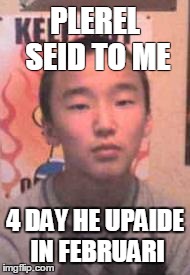 PLEREL SEID TO ME 4 DAY HE UPAIDE IN FEBRUARI | made w/ Imgflip meme maker