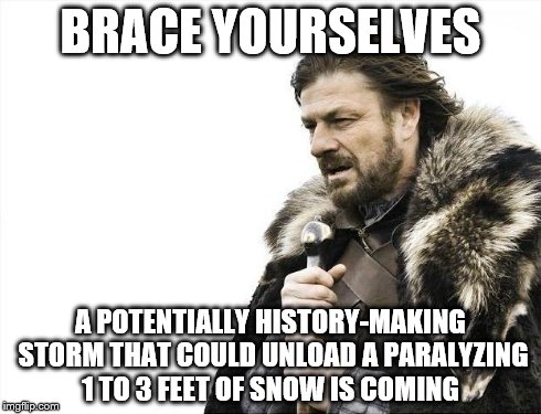 Brace Yourselves X is Coming | BRACE YOURSELVES A POTENTIALLY HISTORY-MAKING STORM THAT COULD UNLOAD A PARALYZING 1 TO 3 FEET OF SNOW IS COMING | image tagged in memes,brace yourselves x is coming | made w/ Imgflip meme maker