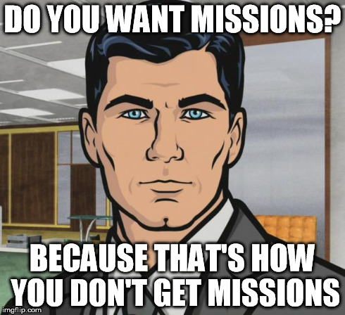Archer Meme | DO YOU WANT MISSIONS? BECAUSE THAT'S HOW YOU DON'T GET MISSIONS | image tagged in memes,archer | made w/ Imgflip meme maker