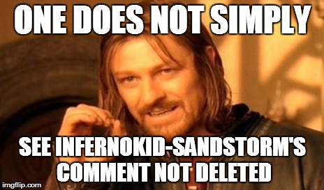 One Does Not Simply Meme | ONE DOES NOT SIMPLY SEE INFERNOKID-SANDSTORM'S COMMENT NOT DELETED | image tagged in memes,one does not simply | made w/ Imgflip meme maker