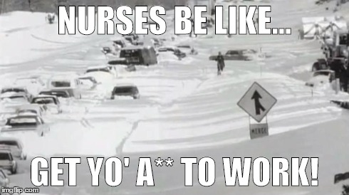 NURSES BE LIKE... GET YO' A** TO WORK! | image tagged in nursing,blizzard,winter,snow | made w/ Imgflip meme maker