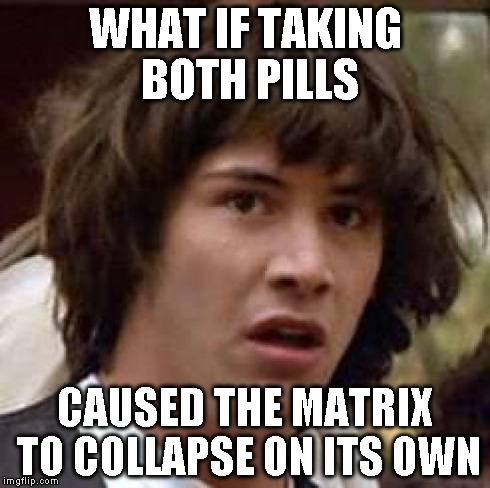 Conspiracy Keanu Meme | WHAT IF TAKING BOTH PILLS CAUSED THE MATRIX TO COLLAPSE ON ITS OWN | image tagged in memes,conspiracy keanu | made w/ Imgflip meme maker