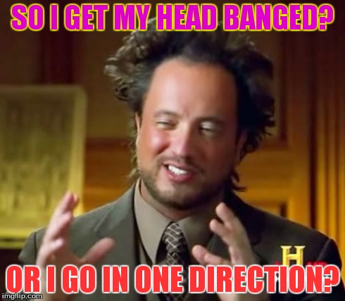 SO I GET MY HEAD BANGED? OR I GO IN ONE DIRECTION? | image tagged in memes,ancient aliens | made w/ Imgflip meme maker