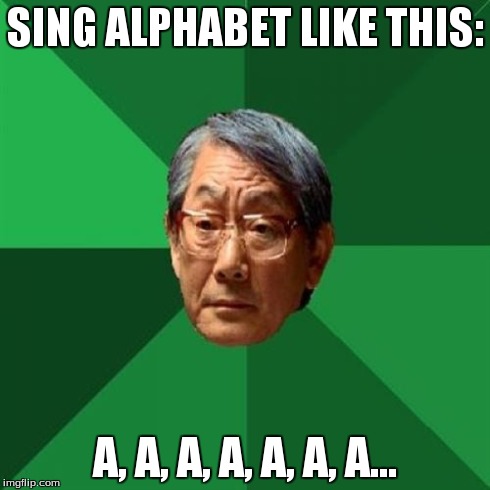 High Expectations Asian Father Meme | SING ALPHABET LIKE THIS: A, A, A, A, A, A, A... | image tagged in memes,high expectations asian father | made w/ Imgflip meme maker