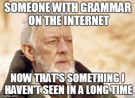 Obi Wan Kenobi | SOMEONE WITH GRAMMAR ON THE INTERNET NOW THAT'S SOMETHING I HAVEN'T SEEN IN A LONG TIME | image tagged in memes,obi wan kenobi,internet,grammar,true story,truth | made w/ Imgflip meme maker