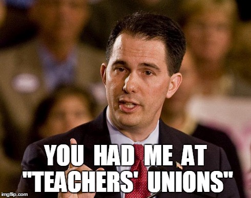YOU  HAD  ME  AT "TEACHERS'  UNIONS" | image tagged in scott walker,politics,2016 | made w/ Imgflip meme maker