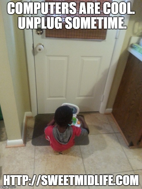 COMPUTERS ARE COOL. UNPLUG SOMETIME. HTTP://SWEETMIDLIFE.COM | made w/ Imgflip meme maker