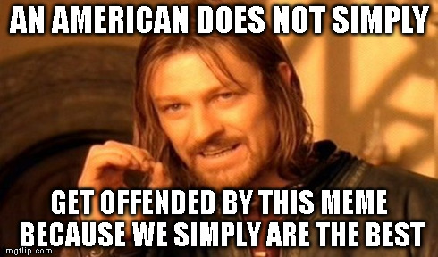One Does Not Simply Meme | AN AMERICAN DOES NOT SIMPLY GET OFFENDED BY THIS MEME BECAUSE WE SIMPLY ARE THE BEST | image tagged in memes,one does not simply | made w/ Imgflip meme maker