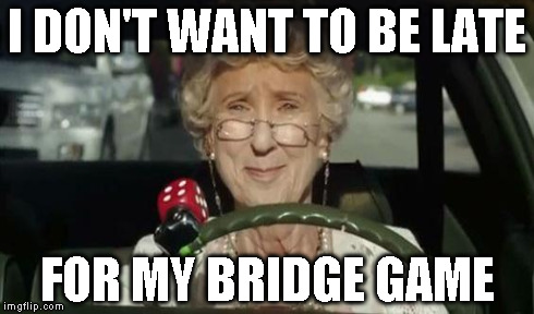 I DON'T WANT TO BE LATE FOR MY BRIDGE GAME | made w/ Imgflip meme maker
