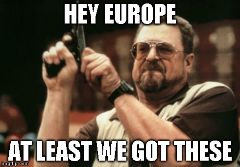 Am I The Only One Around Here Meme | HEY EUROPE AT LEAST WE GOT THESE | image tagged in memes,am i the only one around here | made w/ Imgflip meme maker