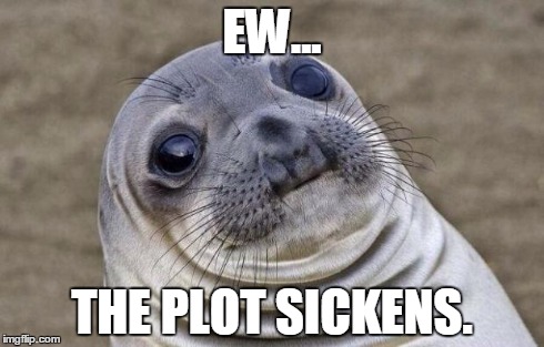 Thickening | EW... THE PLOT SICKENS. | image tagged in memes,awkward moment sealion | made w/ Imgflip meme maker