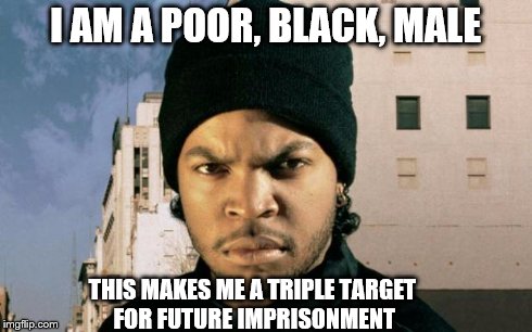 Ice Cube | I AM A POOR, BLACK, MALE THIS MAKES ME A TRIPLE TARGET FOR FUTURE IMPRISONMENT | image tagged in ice cube | made w/ Imgflip meme maker