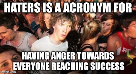 Said by the great DeathCStalker | HATERS IS A ACRONYM FOR HAVING ANGER TOWARDS EVERYONE REACHING SUCCESS | image tagged in memes,sudden clarity clarence | made w/ Imgflip meme maker