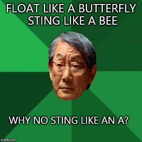 Muhammad Ali's dad | FLOAT LIKE A BUTTERFLY STING LIKE A BEE WHY NO STING LIKE AN A? | image tagged in memes,high expectations asian father | made w/ Imgflip meme maker