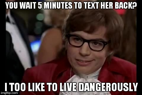 I Too Like To Live Dangerously | YOU WAIT 5 MINUTES TO TEXT HER BACK? I TOO LIKE TO LIVE DANGEROUSLY | image tagged in memes,i too like to live dangerously | made w/ Imgflip meme maker