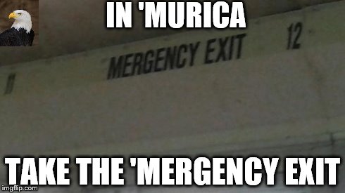 tha bus is patriotic! | IN 'MURICA TAKE THE 'MERGENCY EXIT | image tagged in mergency exit | made w/ Imgflip meme maker