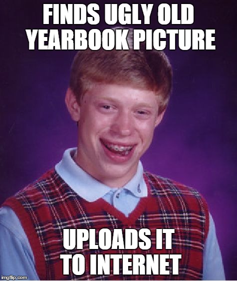 Bad Luck Brian Meme | FINDS UGLY OLD YEARBOOK PICTURE UPLOADS IT TO INTERNET | image tagged in memes,bad luck brian | made w/ Imgflip meme maker