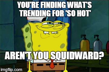 muggah, mugho, um ... | YOU'RE FINDING WHAT'S TRENDING FOR 'SO HOT' AREN'T YOU SQUIDWARD? | image tagged in memes,dont you squidward | made w/ Imgflip meme maker