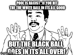 Pool just gotta be like that | POOL IS RACIST
, IF YOU HIT THE THE WHITE BALL IN ITS ALL GOOD BUT THE BLACK BALL GOES IN ITS ALL OVER! | image tagged in memes,neil degrasse tyson | made w/ Imgflip meme maker
