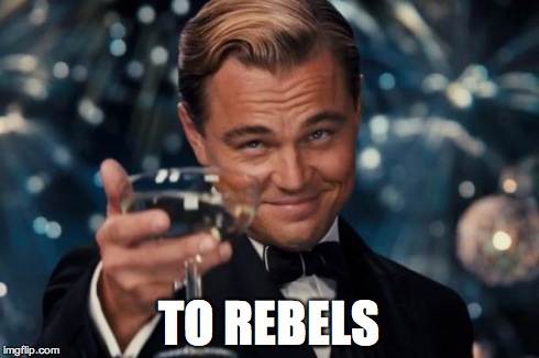 Leonardo Dicaprio Cheers Meme | TO REBELS | image tagged in memes,leonardo dicaprio cheers | made w/ Imgflip meme maker