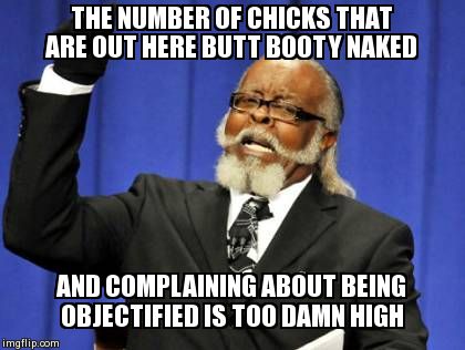 Too Damn High | THE NUMBER OF CHICKS THAT ARE OUT HERE BUTT BOOTY NAKED AND COMPLAINING ABOUT BEING OBJECTIFIED IS TOO DAMN HIGH | image tagged in memes,too damn high | made w/ Imgflip meme maker