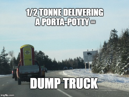 Dump Truck | 1/2 TONNE DELIVERING A PORTA-POTTY = DUMP TRUCK | image tagged in truck | made w/ Imgflip meme maker