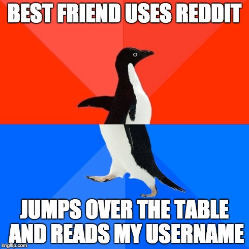 Socially Awesome Awkward Penguin | BEST FRIEND USES REDDIT JUMPS OVER THE TABLE AND READS MY USERNAME | image tagged in memes,socially awesome awkward penguin | made w/ Imgflip meme maker
