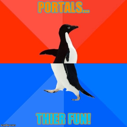 Socially Awesome Awkward Penguin | PORTALS... THIER FUN! | image tagged in memes,socially awesome awkward penguin | made w/ Imgflip meme maker
