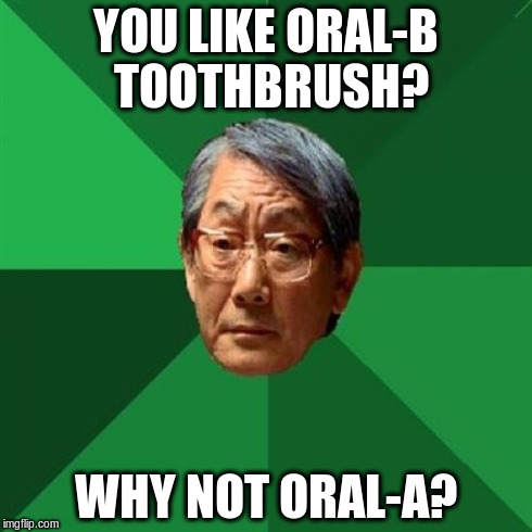 High Expectations Asian Father | YOU LIKE ORAL-B TOOTHBRUSH? WHY NOT ORAL-A? | image tagged in memes,high expectations asian father | made w/ Imgflip meme maker