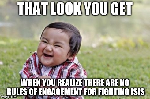 Evil Toddler | THAT LOOK YOU GET WHEN YOU REALIZE THERE ARE NO RULES OF ENGAGEMENT FOR FIGHTING ISIS | image tagged in memes,evil toddler | made w/ Imgflip meme maker