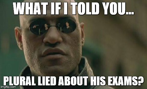 Matrix Morpheus Meme | WHAT IF I TOLD YOU... PLURAL LIED ABOUT HIS EXAMS? | image tagged in memes,matrix morpheus | made w/ Imgflip meme maker