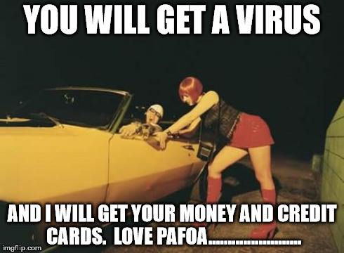 hooker1 | YOU WILL GET A VIRUS AND I WILL GET YOUR MONEY AND CREDIT CARDS.  LOVE PAFOA........................ | image tagged in hooker1 | made w/ Imgflip meme maker