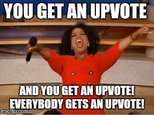 Oprah You Get A | YOU GET AN UPVOTE AND YOU GET AN UPVOTE! EVERYBODY GETS AN UPVOTE! | image tagged in you get an oprah,AdviceAnimals | made w/ Imgflip meme maker