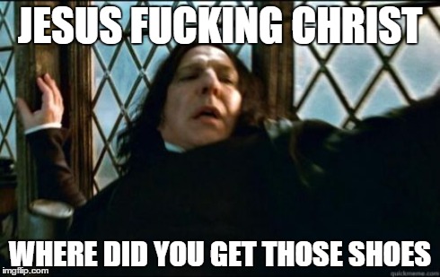 Snape Meme | JESUS F**KING CHRIST WHERE DID YOU GET THOSE SHOES | image tagged in memes,snape | made w/ Imgflip meme maker