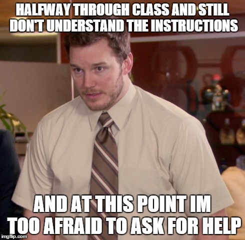 Afraid To Ask Andy Meme | HALFWAY THROUGH CLASS AND STILL DON'T UNDERSTAND THE INSTRUCTIONS AND AT THIS POINT IM TOO AFRAID TO ASK FOR HELP | image tagged in memes,afraid to ask andy | made w/ Imgflip meme maker