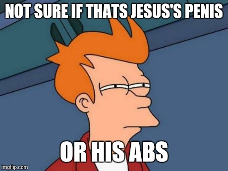 Futurama Fry Meme | NOT SURE IF THATS JESUS'S P**IS OR HIS ABS | image tagged in memes,futurama fry | made w/ Imgflip meme maker