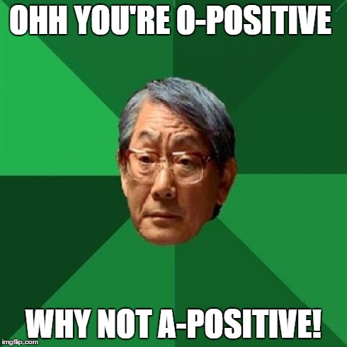 High Expectations Asian Father Meme | OHH YOU'RE O-POSITIVE WHY NOT A-POSITIVE! | image tagged in memes,high expectations asian father | made w/ Imgflip meme maker