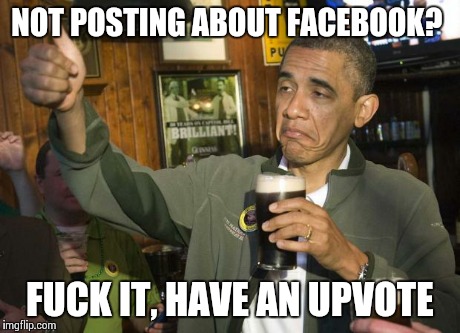 Obama beer | NOT POSTING ABOUT FACEBOOK? F**K IT, HAVE AN UPVOTE | image tagged in obama beer,AdviceAnimals | made w/ Imgflip meme maker
