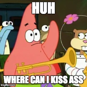 No Patrick Meme | HUH WHERE CAN I KISS ASS | image tagged in memes,no patrick | made w/ Imgflip meme maker