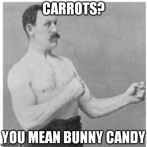 Overly Manly Man | CARROTS? YOU MEAN BUNNY CANDY | image tagged in memes,overly manly man | made w/ Imgflip meme maker