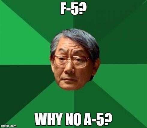 F-5? WHY NO A-5? | made w/ Imgflip meme maker