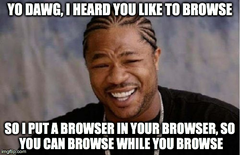 Yo Dawg Heard You Meme | YO DAWG, I HEARD YOU LIKE TO BROWSE SO I PUT A BROWSER IN YOUR BROWSER,
SO YOU CAN BROWSE WHILE YOU BROWSE | image tagged in memes,yo dawg heard you | made w/ Imgflip meme maker