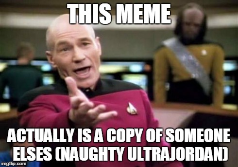 THIS MEME ACTUALLY IS A COPY OF SOMEONE ELSES (NAUGHTY ULTRAJORDAN) | image tagged in memes,picard wtf | made w/ Imgflip meme maker