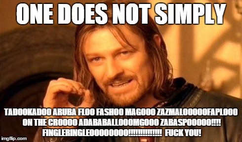 One Does Not Simply Meme | ONE DOES NOT SIMPLY TADOOKADOO ARUBA FLOO FASHOO MAGOOO ZAZMALOOOOOFAPLOOO ON THE CROOOO ADABABALLOOOMGOOO ZABASPOOOOO!!!! FINGLERINGLEOOOOO | image tagged in memes,one does not simply | made w/ Imgflip meme maker