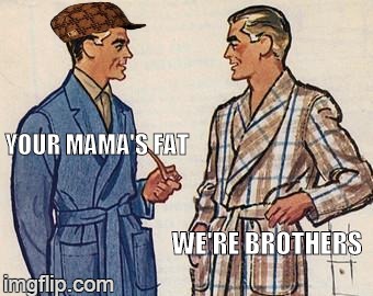 2 guy humor is tricky | YOUR MAMA'S FAT WE'RE BROTHERS | image tagged in 50s dads,scumbag | made w/ Imgflip meme maker