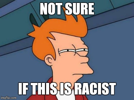 Futurama Fry Meme | NOT SURE IF THIS IS RACIST | image tagged in memes,futurama fry | made w/ Imgflip meme maker