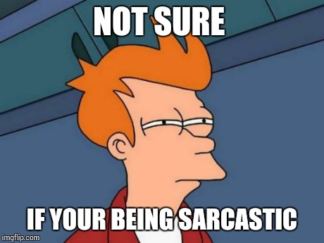 Futurama Fry Meme | NOT SURE IF YOUR BEING SARCASTIC | image tagged in memes,futurama fry | made w/ Imgflip meme maker
